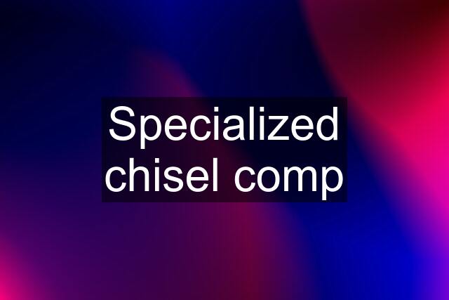 Specialized chisel comp