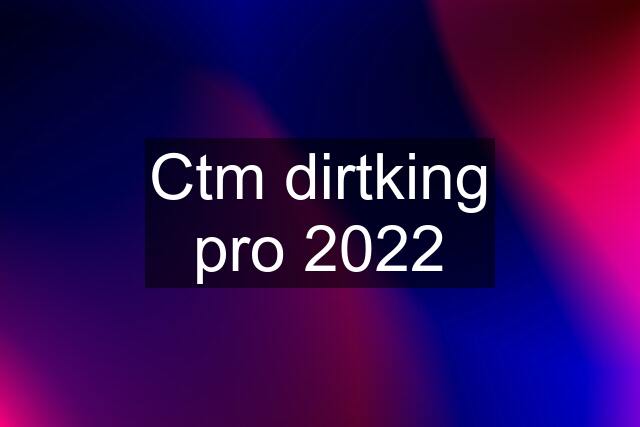 Ctm dirtking pro 2022