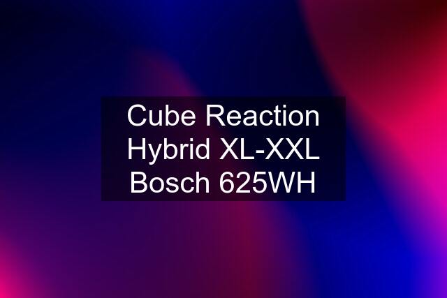 Cube Reaction Hybrid XL-XXL Bosch 625WH