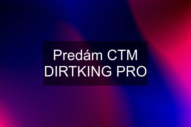 Predám CTM DIRTKING PRO