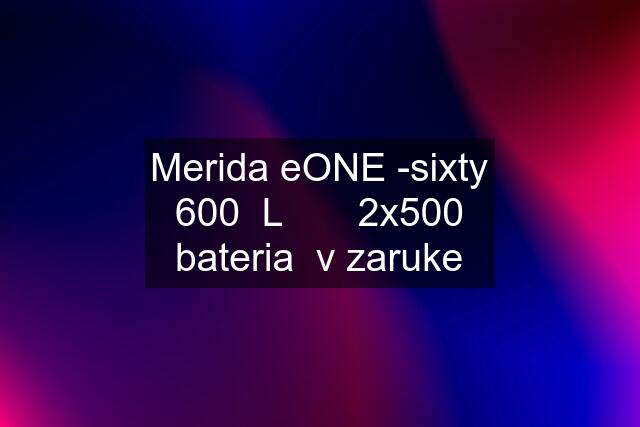 Merida eONE -sixty 600  L       2x500 bateria  v zaruke