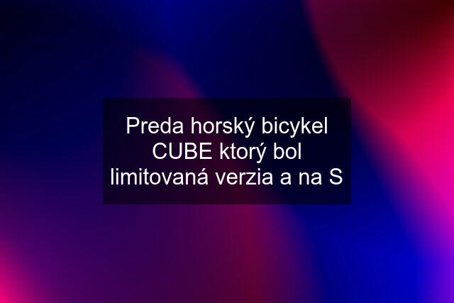 Preda horský bicykel CUBE ktorý bol limitovaná verzia a na S