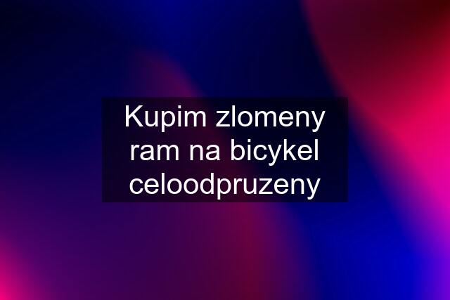 Kupim zlomeny ram na bicykel celoodpruzeny