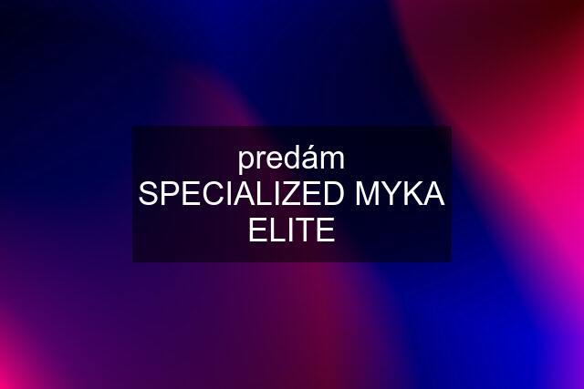 predám SPECIALIZED MYKA ELITE