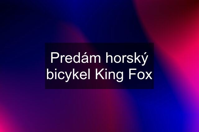 Predám horský bicykel King Fox