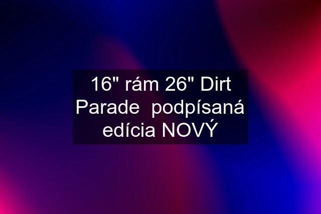 16" rám 26" Dirt Parade  podpísaná edícia NOVÝ