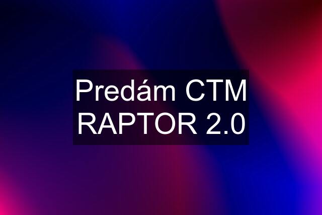 Predám CTM RAPTOR 2.0