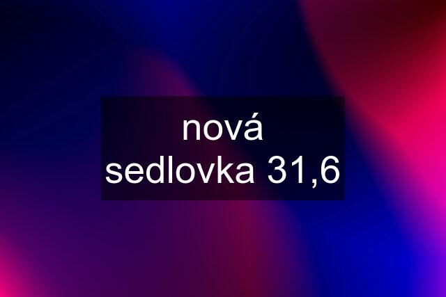 nová sedlovka 31,6