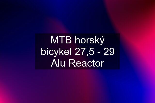 MTB horský bicykel 27,5 - 29 Alu Reactor