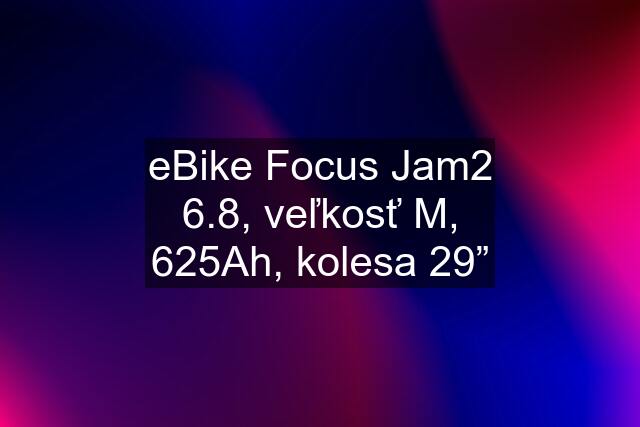 eBike Focus Jam2 6.8, veľkosť M, 625Ah, kolesa 29”