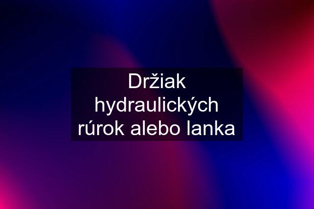 Držiak hydraulických rúrok alebo lanka