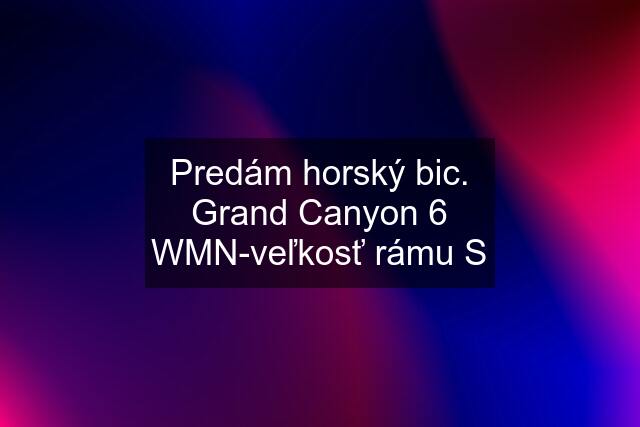 Predám horský bic. Grand Canyon 6 WMN-veľkosť rámu S