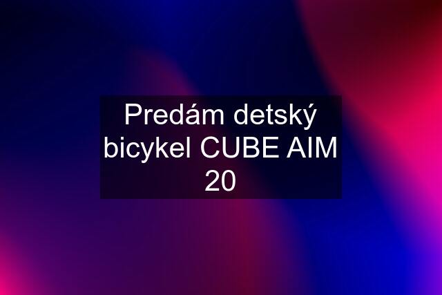 Predám detský bicykel CUBE AIM 20