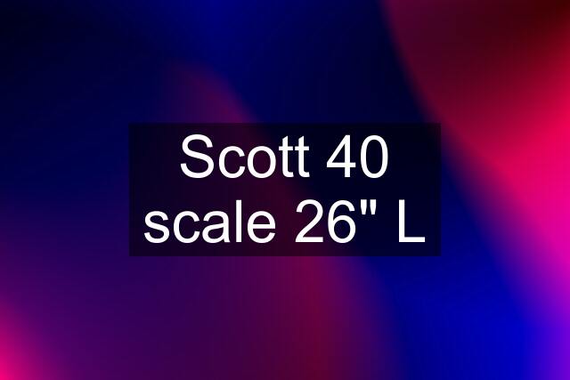 Scott 40 scale 26" L