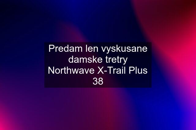 Predam len vyskusane damske tretry Northwave X-Trail Plus 38