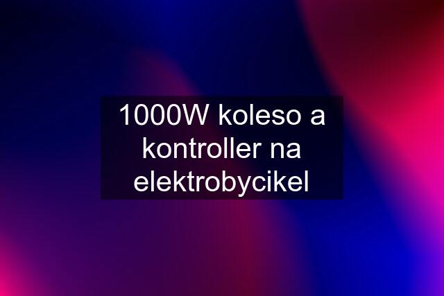 1000W koleso a kontroller na elektrobycikel