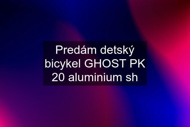 Predám detský bicykel GHOST PK 20 aluminium sh