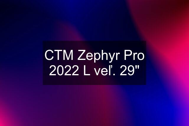 CTM Zephyr Pro 2022 L veľ. 29"