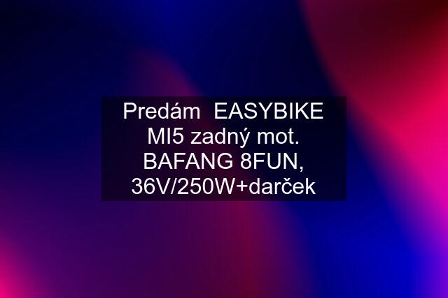 Predám  EASYBIKE MI5 zadný mot. BAFANG 8FUN, 36V/250W+darček