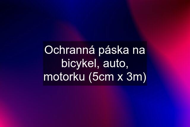 Ochranná páska na bicykel, auto, motorku (5cm x 3m)