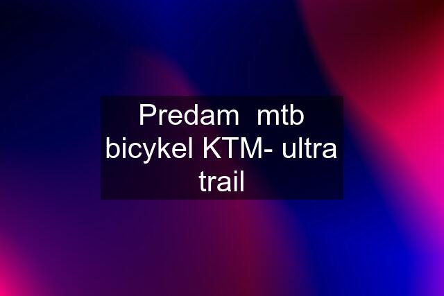 Predam  mtb bicykel KTM- ultra trail