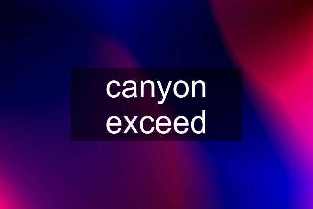 canyon exceed