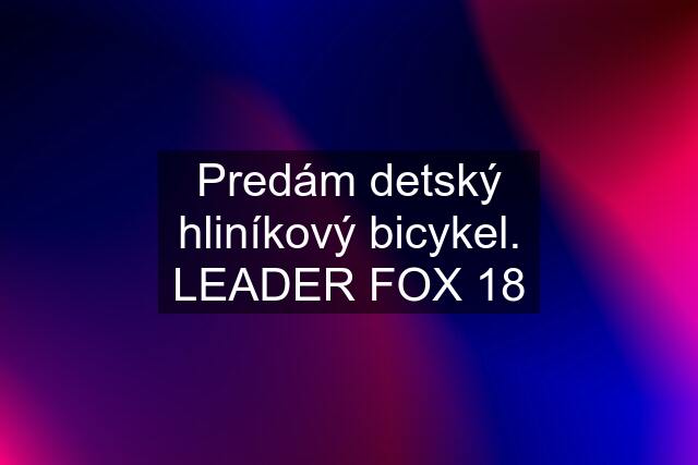 Predám detský hliníkový bicykel. LEADER FOX 18