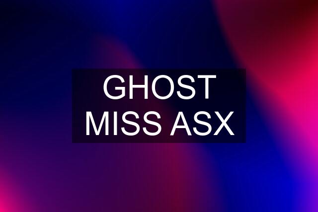 GHOST MISS ASX