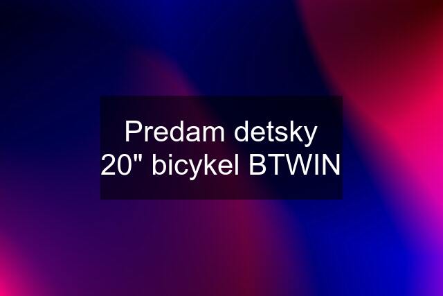 Predam detsky 20" bicykel BTWIN