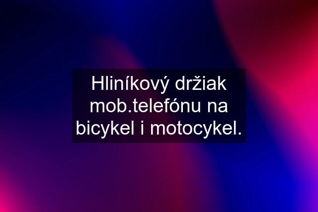 Hliníkový držiak mob.telefónu na bicykel i motocykel.