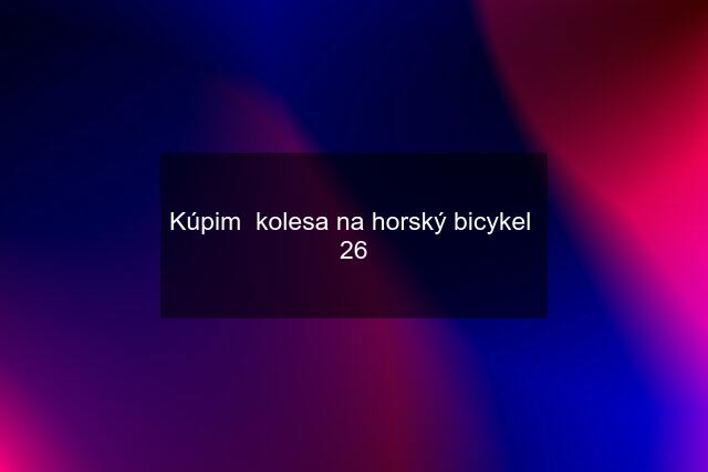 Kúpim  kolesa na horský bicykel  26