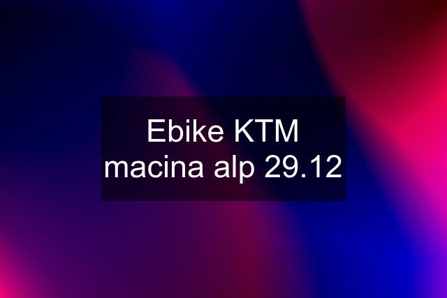 Ebike KTM macina alp 29.12