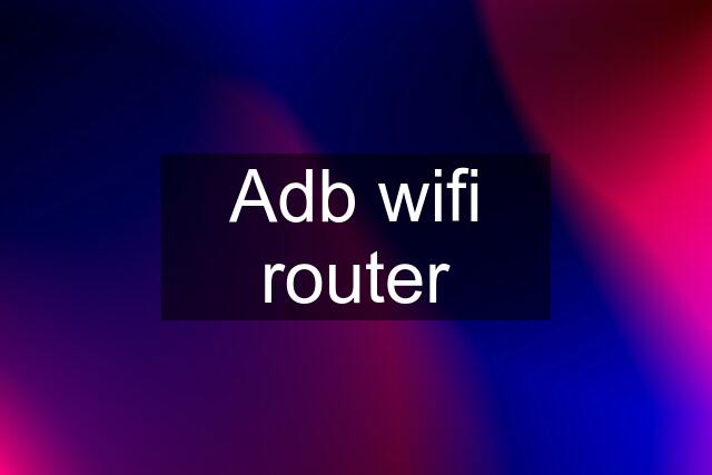 Adb wifi router