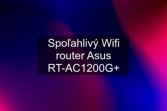 Spoľahlivý Wifi router Asus RT-AC1200G+