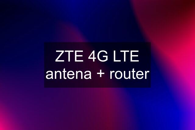 ZTE 4G LTE antena + router