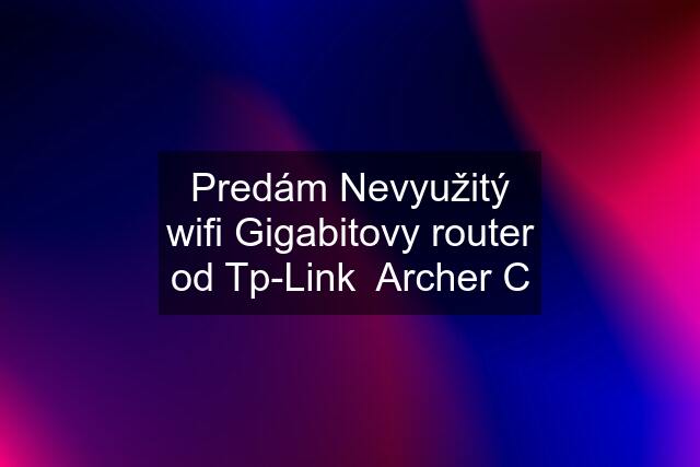 Predám Nevyužitý wifi Gigabitovy router od Tp-Link  Archer C