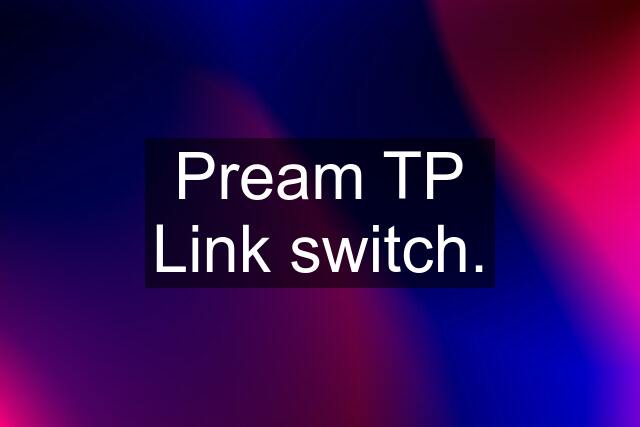 Pream TP Link switch.