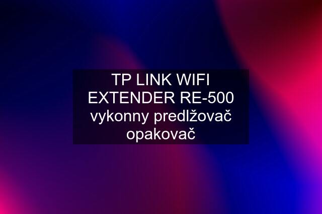 TP LINK WIFI EXTENDER RE-500 vykonny predlžovač opakovač