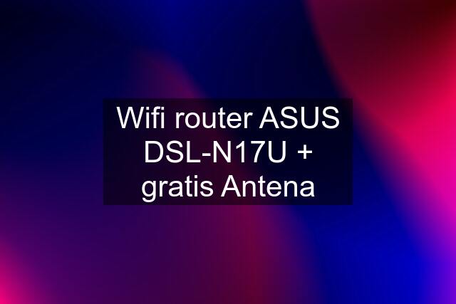 Wifi router ASUS DSL-N17U + gratis Antena