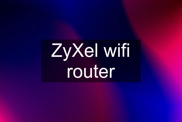 ZyXel wifi router