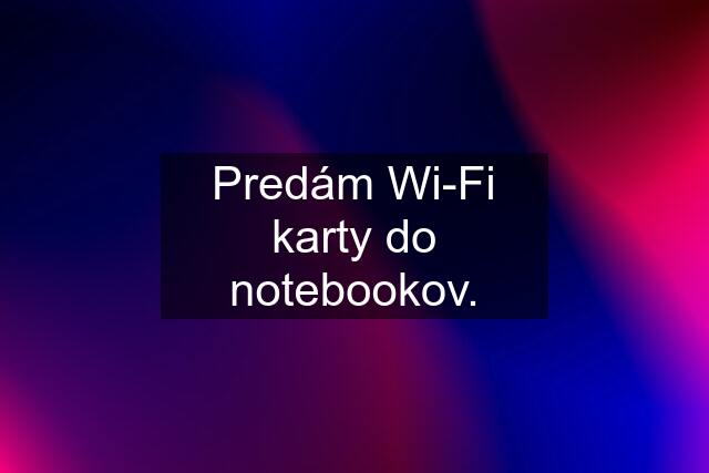 Predám Wi-Fi karty do notebookov.