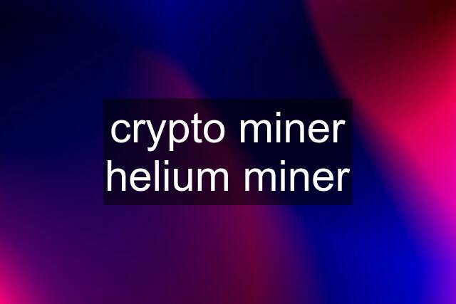 crypto miner helium miner