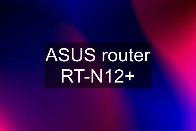 ASUS router RT-N12+