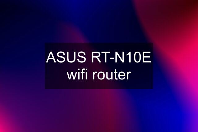 ASUS RT-N10E wifi router