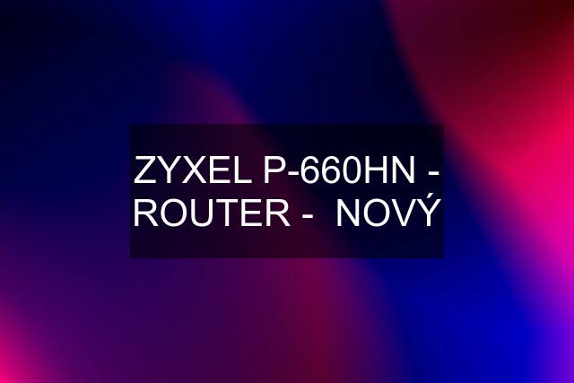 ZYXEL P-660HN - ROUTER -  NOVÝ