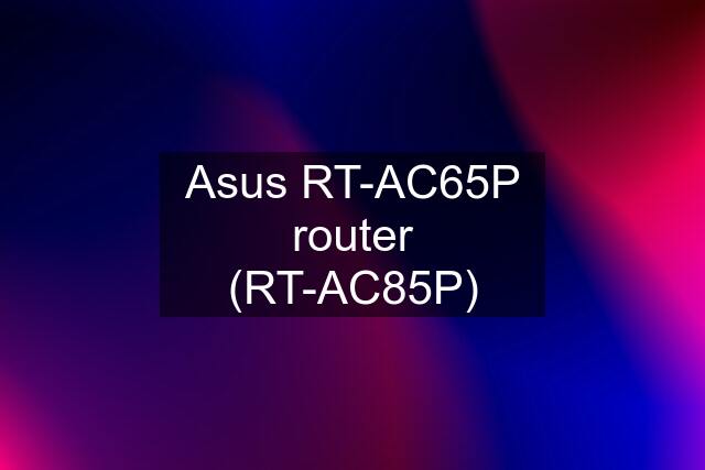 Asus RT-AC65P router (RT-AC85P)