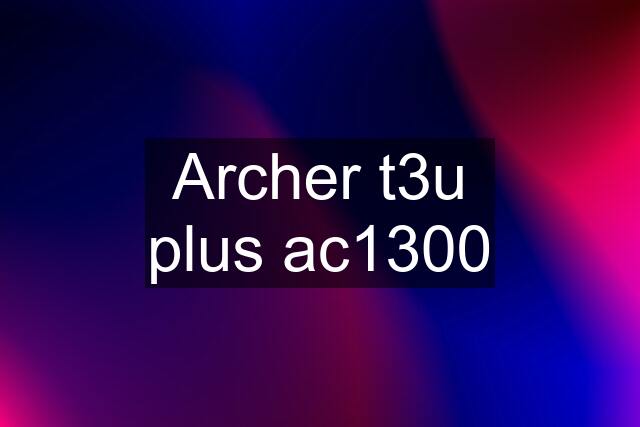 Archer t3u plus ac1300
