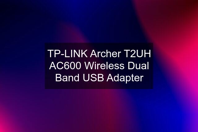 TP-LINK Archer T2UH AC600 Wireless Dual Band USB Adapter