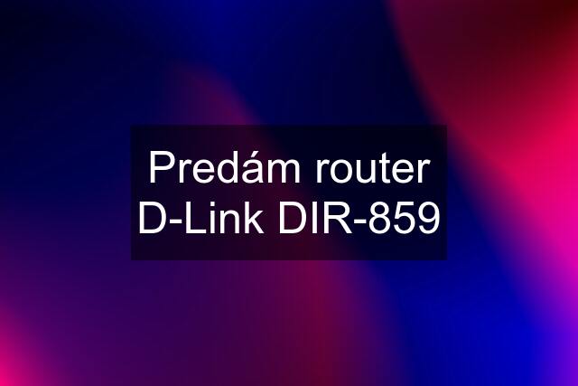 Predám router D-Link DIR-859