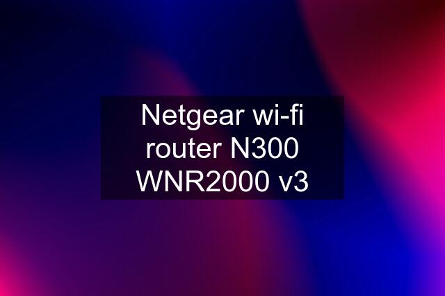 Netgear wi-fi router N300 WNR2000 v3